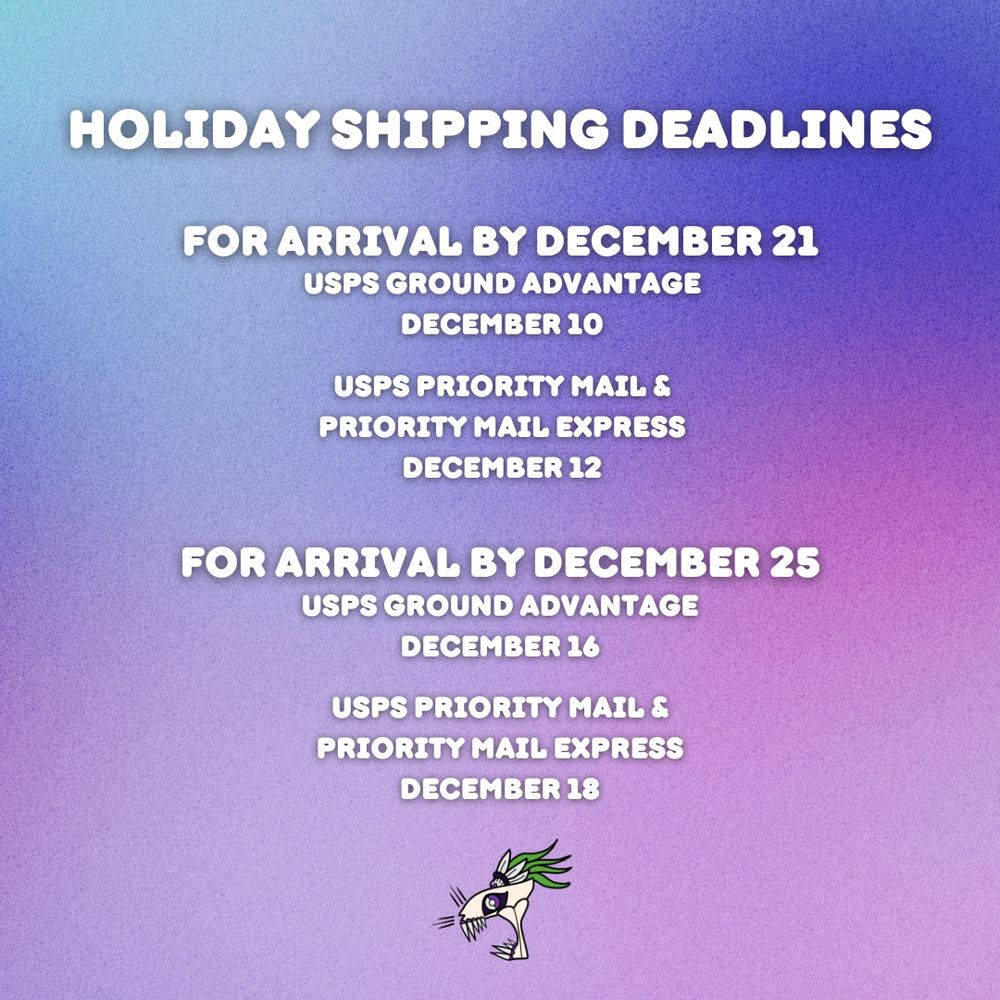 A purple square with white text that reads:

HOLIDAY SHIPPING DEADLINES
FOR ARRIVAL BY DECEMBER 21
USPS GROUND ADVANTAGE
DECEMBER 10
USPS PRIORITY MAIL & PRIORITY MAIL EXPRESS
DECEMBER 12
FOR ARRIVAL BY DECEMBER 25
USPS GROUND ADVANTAGE
DECEMBER 16
USPS PRIORITY MAIL & PRIORITY MAIL EXPRESS
DECEMBER 18