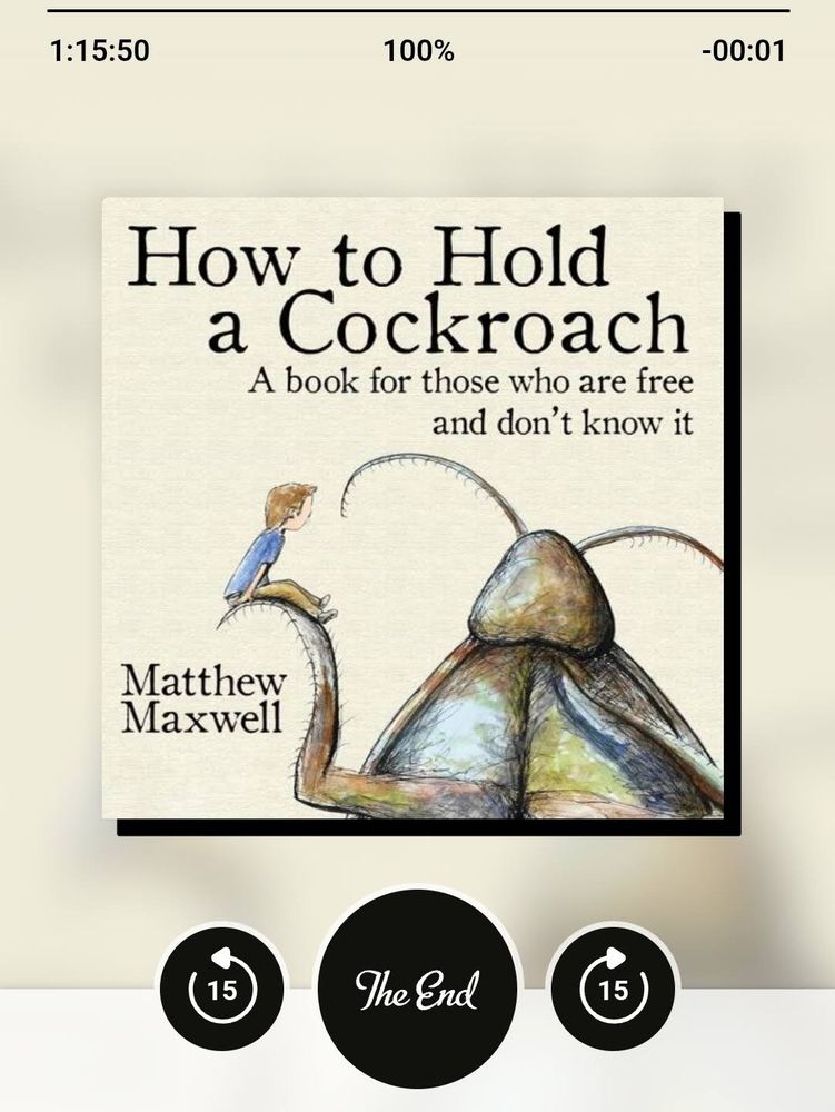 How to Hold a Cockroach: a book for those who are free and don't know it. Screenshot of audiobook in Libby app. This is classic self-help grifter BS, and so excruciatingly repetitive it becomes funny, until it becomes excruciating again. Still don't know if Maxwell has even read Kafka (seems unlikely).