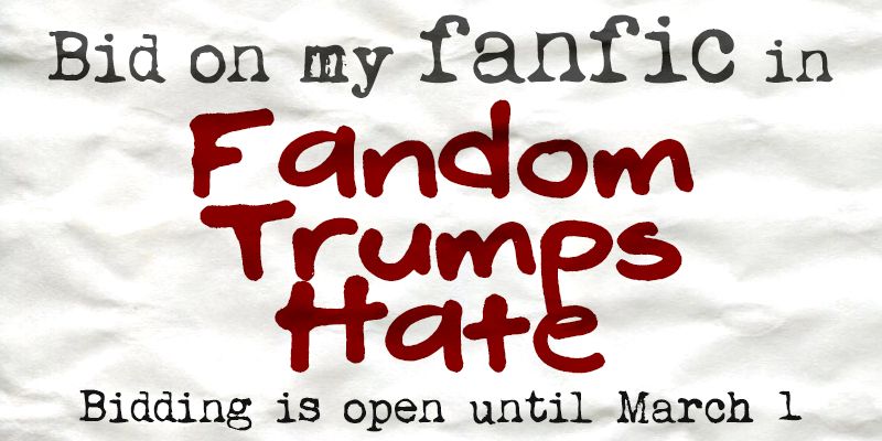 Bid on my fanfic in Fandom Trumps Hate! Bidding is open until March 1.