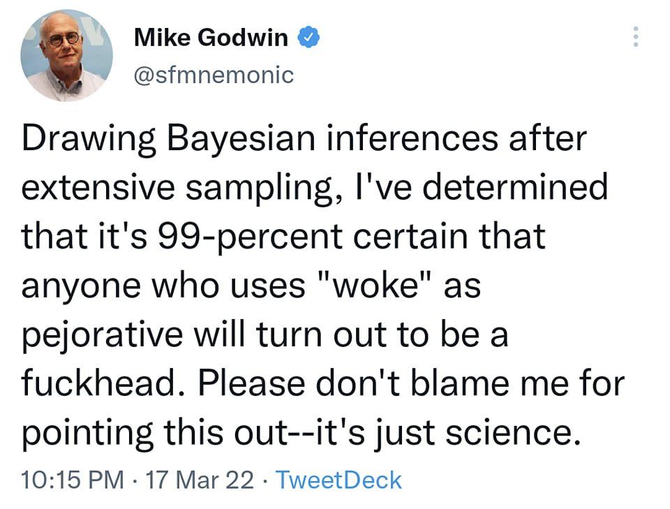 Mike Godwin (@sfmnemonic) Yes, *that* Godwin on Twitter: 

"Drawing Bayesian inferences after extensive sampling, I've determined that it's 99-percent certain that anyone who uses "woke" as pejorative will turn out to be a fuckhead. Please don't blame me for pointing this out--it's just science."