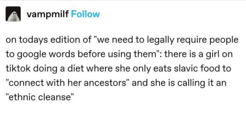 vampmilf on tumblr: "on todays edition of "we need to legally require people to google words before using them": there is a girl on tiktok doing a diet where she only eats slavic food to "connect with her ancestors" and she is calling it an "ethnic cleanse""