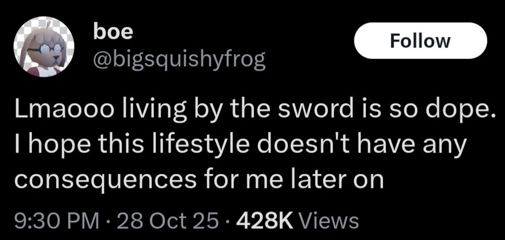 boe (@bigsquishyfrog) on twitter: "Lmaooo living by the sword is so dope. I hope this lifestyle doesn't have any consequences for me later on"