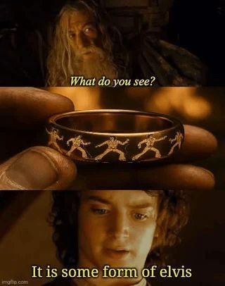 Gandalf: "What do you see."
Frodo, handling the ring, which is covered in dancing figures in a white suit with a black pompadour haircut: "It is some kind of Elvis."