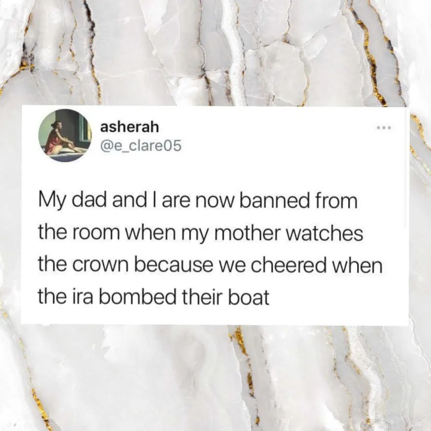 asherah (@e_clare05) on twitter: "My dad and I are now banned from the room when my mother watches the crown because we cheered when the ira bombed their boat"