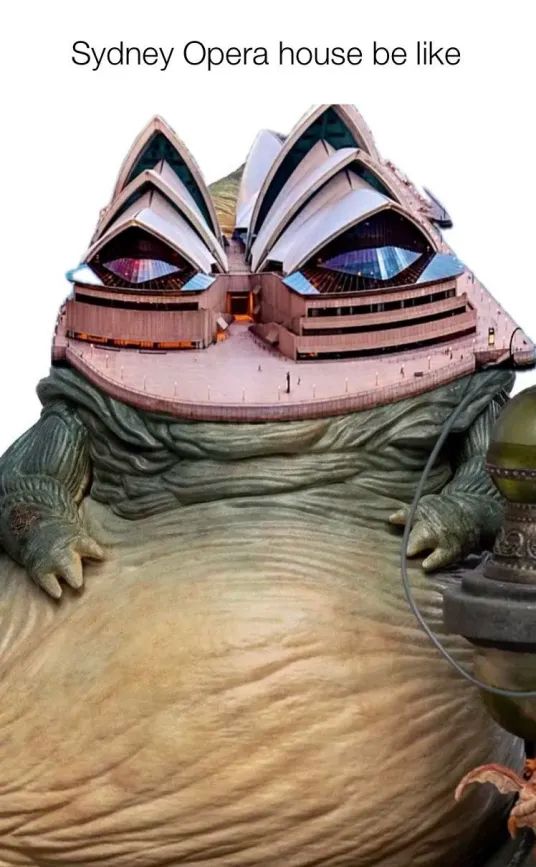 Sydney Opera house be like [image of a Hutt from Star Wars with the Opera House shopped in place of their head.]