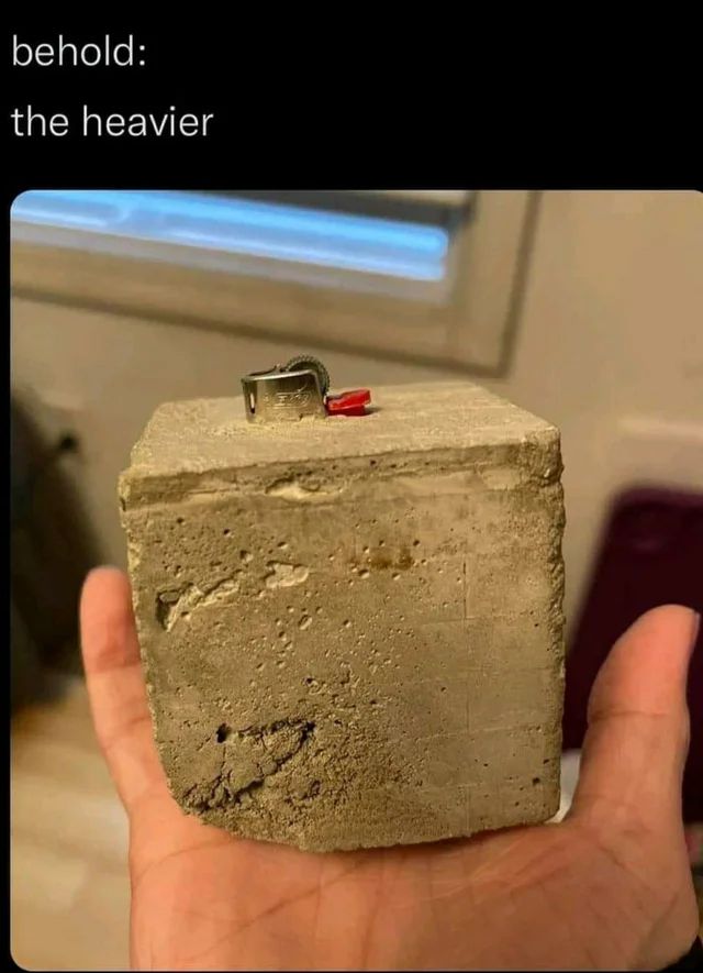 behold:
the heavier

[image is of a bic lighter encased in a concrete block.]
