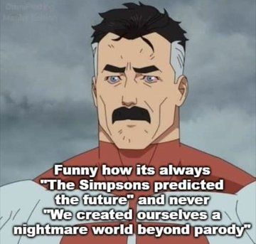 Omni-man (Invincible): "Funny how its always "The Simpsons predicted the future" and never "We created ourselves a nightmare world beyond parody"