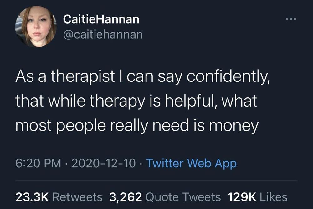 CaitieHannan (@caitiehannan) on twitter: "As a therapist I can say confidently, that while therapy is helpful, what most people really need is money."