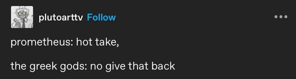 plutoarttv on tumblr:

prometheus: hot take,

the greek gods: no give that back