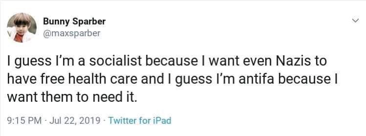 Bunny Sparber (@maxsparber) on twitter: "I guess I'm a socialist because I want even Nazis to have free health care and I guess I'm antifa because I want them to need it."