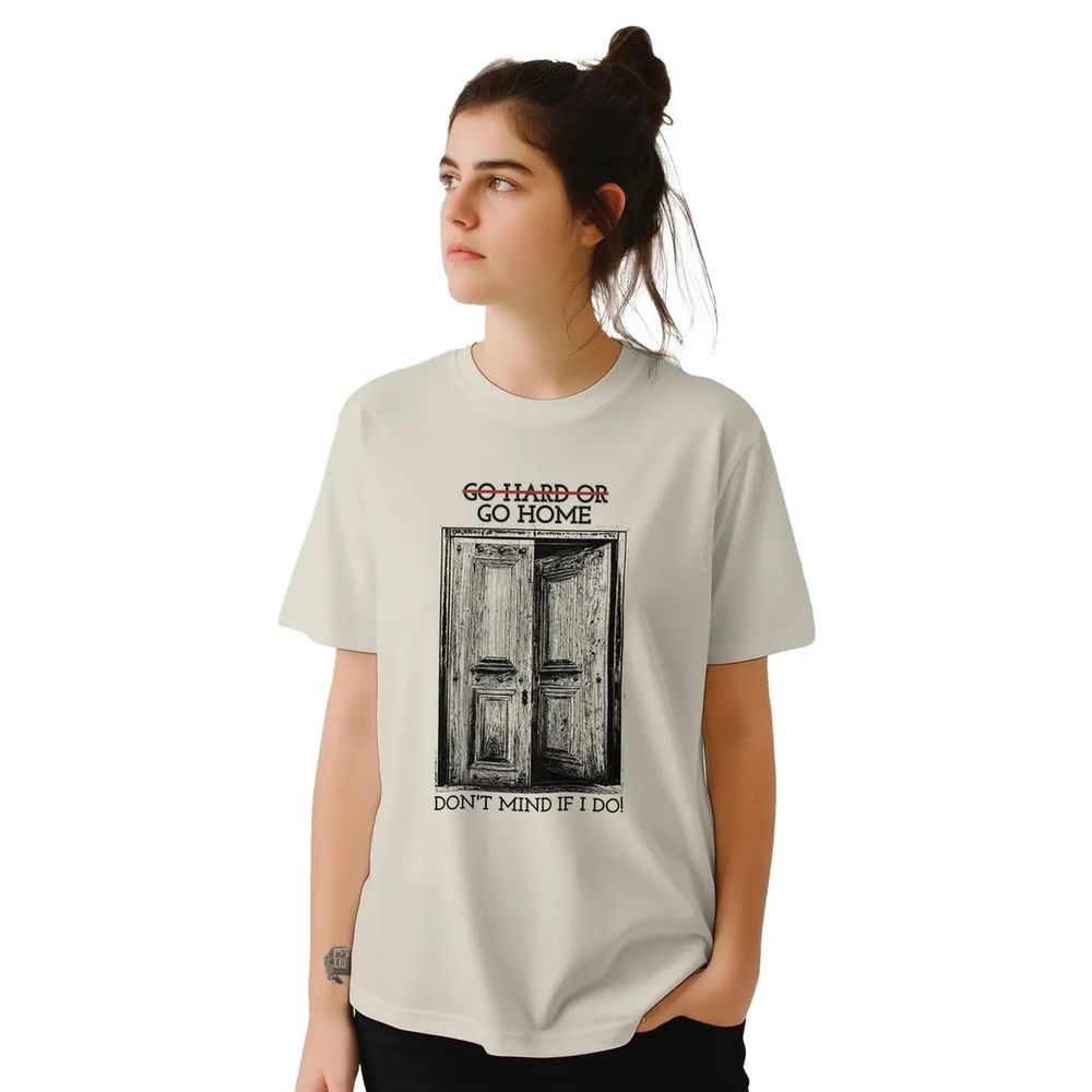 A shirt that reads "Go Hard Or (<-struck through) Go Home // Don't Mind If I Do!" Image is a b/w door, ajar.