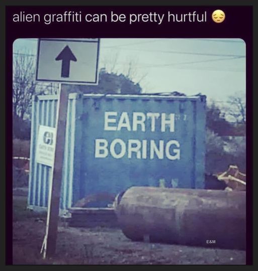 "alien graffiti can be pretty hurtful :sad face:"

image of a container on a building site with text on the side facing the viewer:
EARTH
BORING