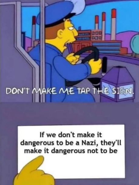 The Simpsons Don't Make Me Tap The Sign meme, but: "If we don't make it dangerous to be a Nazi, they'll make it dangerous not to be"
