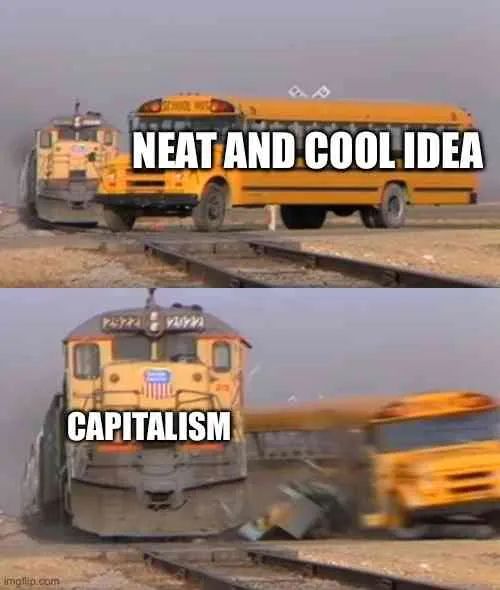 School bus crossing the train tracks: 'Neat and cool idea.'

Train crushing the school bus: 'Capitalism.'