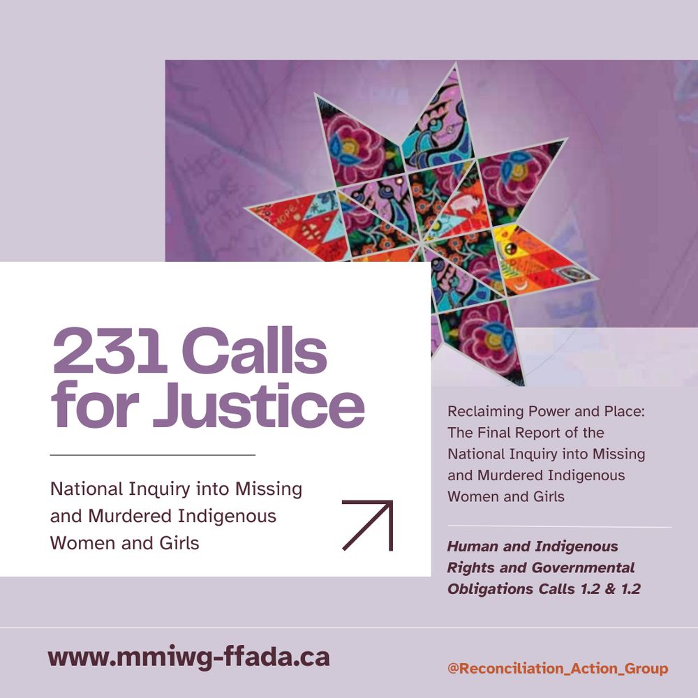 Slide 1:
Alt text: Light purple background with darker purple square in the top right corner with quilted patterned star representing the National Inquiry shared artistic expressions. White box in the middle on the left with text and an arrow pointing up to the right. White line between text and above the website www.mmiwg-ffada.ca and Instagram address @Reconciliation_action_group
231 Calls for Justice
National Inquiry into Missing and Murdered Indigenous Women and Girls
Reclaiming Power and Place: The Final Report of the National Inquiry into Missing and Murdered Indigenous Women and Girls
human and indigenous rights and governmental obligations Calls 1.2 and 1.2

The full report can be found here:
www.mmiwg-ffada.ca
