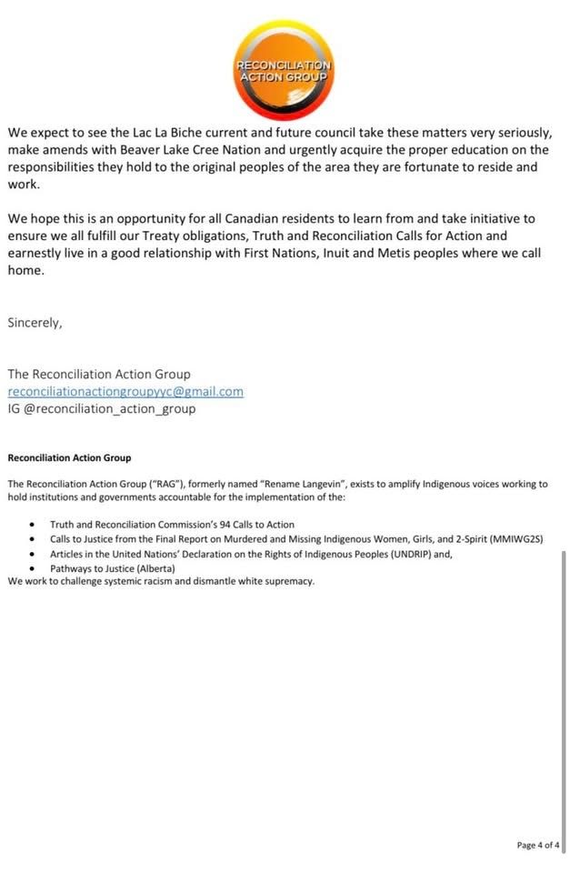 We expect to see the Lac La Biche current and future council take these matters very seriously, make amends with Beaver Lake Cree Nation and urgently acquire the proper education on the responsibilities they hold to the original peoples of the area they are fortunate to reside and work.

We hope this is an opportunity for all Canadian residents to learn from and take initiative to ensure we all fulfill our Treaty obligations, Truth and Reconciliation Calls for Action and earnestly live in a good relationship with First Nations, Inuit and Metis peoples where we call home.


Sincerely,


The Reconciliation Action Group
reconciliationactiongroupyyc@gmail.com
IG @reconciliation_action_group
