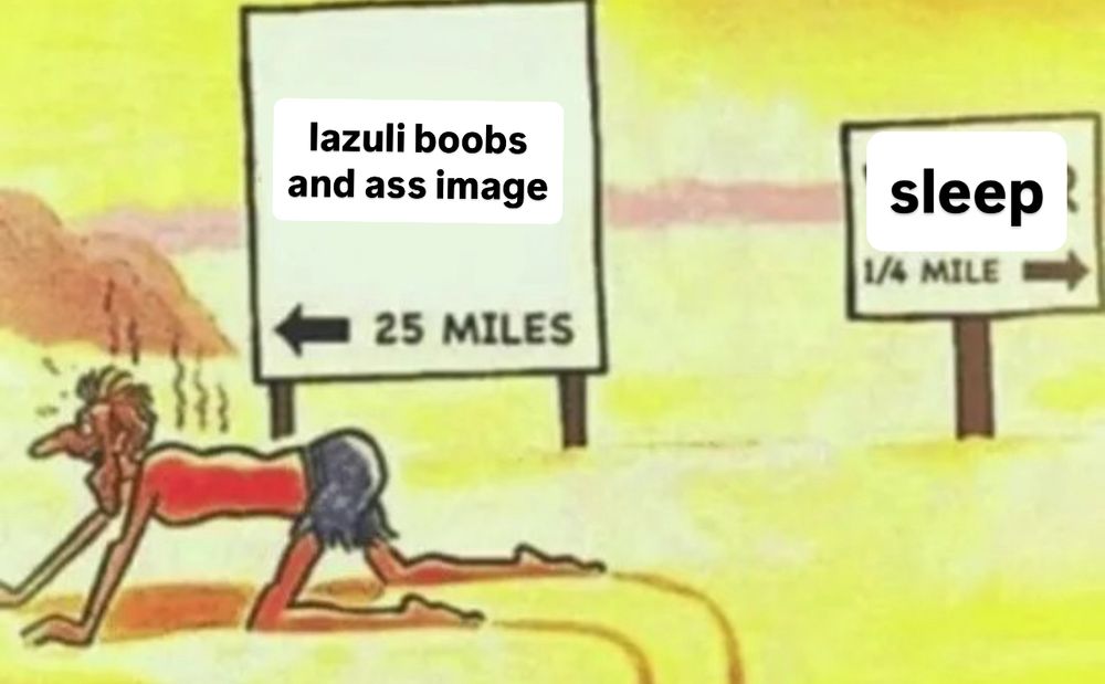 two signs in a desert. one reads "lazuli boobs and ass image 25 miles" with an arrow pointing left. the other reads "sleep 1 quarter mile" with an arrow pointing right. a man desperately crawls towards the left where the first sign is pointing.