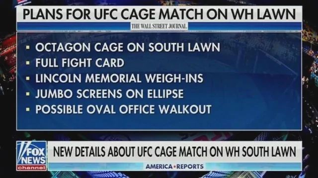 Screen capture of a Fox News broadcast about the UFC cage match on the White House lawn it lists the following: octagon in cage on south lawn, full fight card, Lincoln Memorial weigh in, jumbo screens on ellipse, possible over office walk out.  
