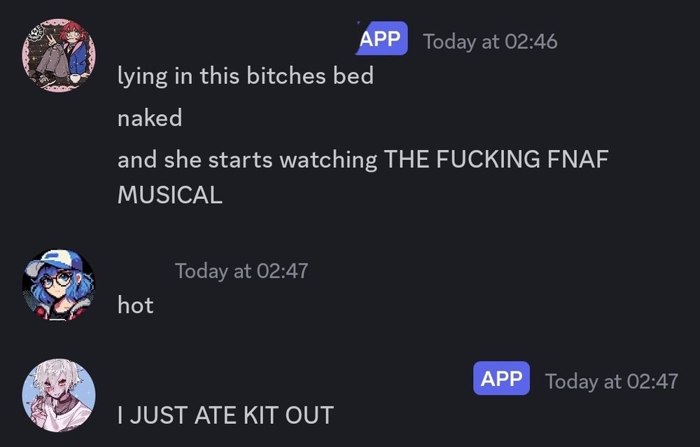 me: lying in this bitches bed
me: naked
me: and she starts watching THE FUCKING FNAF MUSICAL
friend: hot
them: I JUST ATE KIT OUT