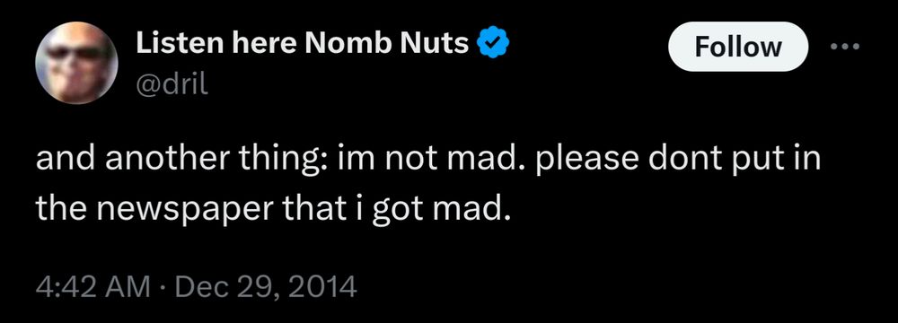 Screenshot of the well known dril tweet:

"and another thing: im not mad. please dont put in the newspaper that i got mad."
