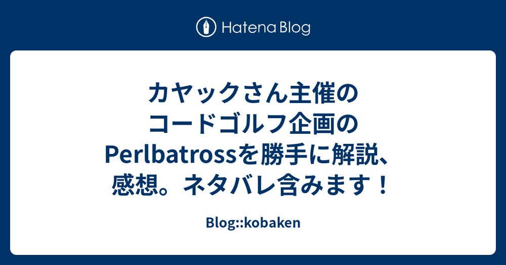 カヤックさん主催のコードゴルフ企画のPerlbatrossを勝手に解説、感想。ネタバレ含みます！ - Blog::kobaken