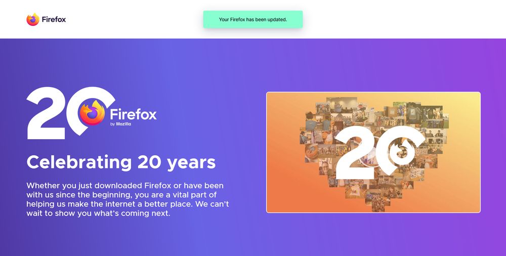 Mozilla Firefox's 20th anniversary webpage. "Celebrating 20 years. Whether you just downloaded Firefox or have been with us since the beginning, you are a vital part of helping us make the internet a better place. We can’t wait to show you what’s coming next".