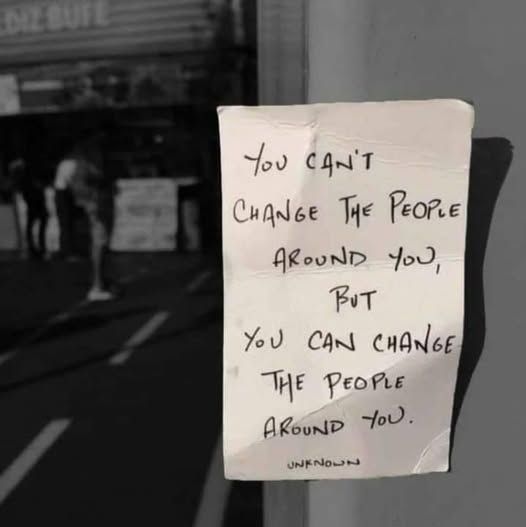 sign reads:

you can't change the people around you but you can change the people around you