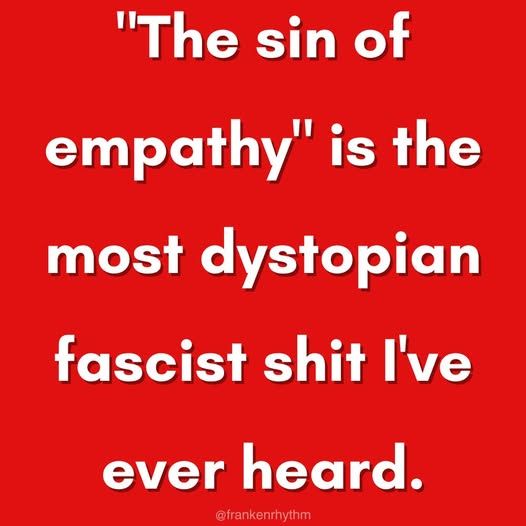 'the sin of empathy' is the most dystopian fascist shit i've ever heard