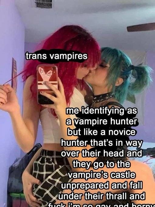 A girl with red hair being held up labeled trans vampires


A girl with blue hair holding up the girl with red hair labeled:
me identifying as
a vampire hunter
but like a novice
hunter that's in way
over their head and
they go to the
vampire's castle
unprepared and fall
under their thrall and
fuck I’m so gay and Horny