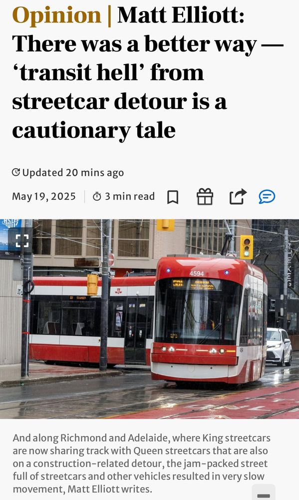 Screenshot of linked article with headline, photo of streetcar, and caption as follows:

Opinion | Matt Elliott:
There was a better way — 'transit hell' from streetcar detour is a cautionary tale

Photo

And along Richmond and Adelaide, where King streetcars are now sharing track with Queen streetcars that are also on a construction-related detour, the jam-packed street full of streetcars and other vehicles resulted in very slow movement, Matt Elliott writes.