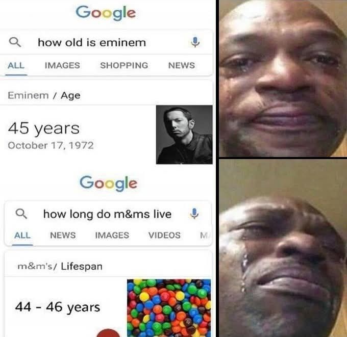 A meme of 2 search pages. The first is the question "how old is eminem," with the result saying 45 years. The picture next to it is a person crying, frowning, and looking at the screen. The other search page is for "how long do m&ms live," with the result being a lifespan of 44-46 years. The picture next to that is the same person looking away and having an even sadder look on their face.