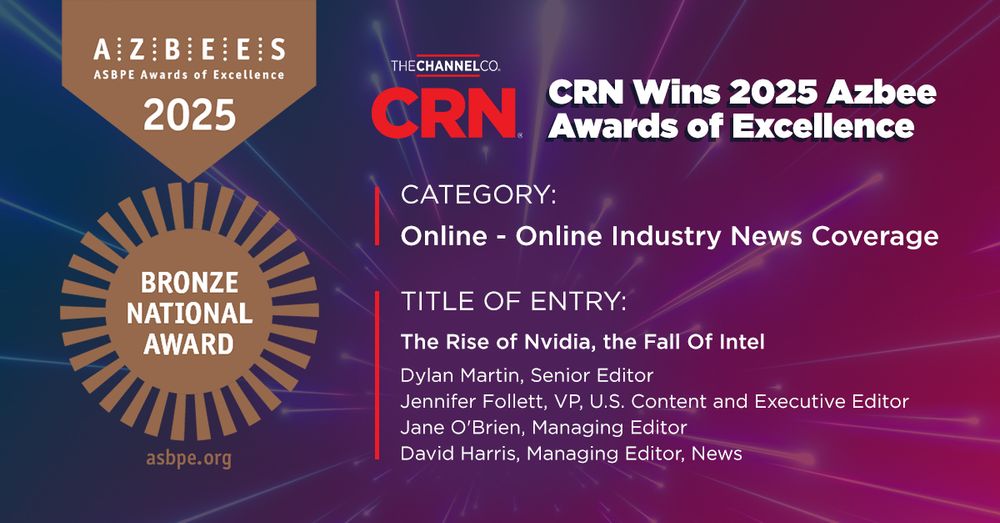 I won the National Bronze Award in ASBPE’s 2025 Azbee Awards of Excellence for the Online Industry News Coverage section.

- Winning title of entry: The Rise of NVIDIA, the Fall Of Intel by Dylan Martin
- Category: Online > Online Industry News Coverage > New England
- Editing by: Executive Editor, CRN, and Vice President of U.S. Content, CRN’s parent company, The Channel Company, Jennifer Follett, Managing Editor, News, David L. Harris and Managing Editor Jane O’Brien