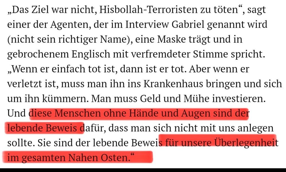 „Wenn er einfach tot ist, dann ist er tot. Aber wenn er verletzt ist, muss man ihn ins Krankenhaus bringen und sich um ihn kümmern. Man muss Geld und Mühe investieren.
Und diese Menschen ohne Hände und Augen sind der lebende Beweis dafür, dass man sich nicht mit uns anlegen sollte. Sie sind der lebende Beweis für unsere Überlegenheit im gesamten Nahen Osten."