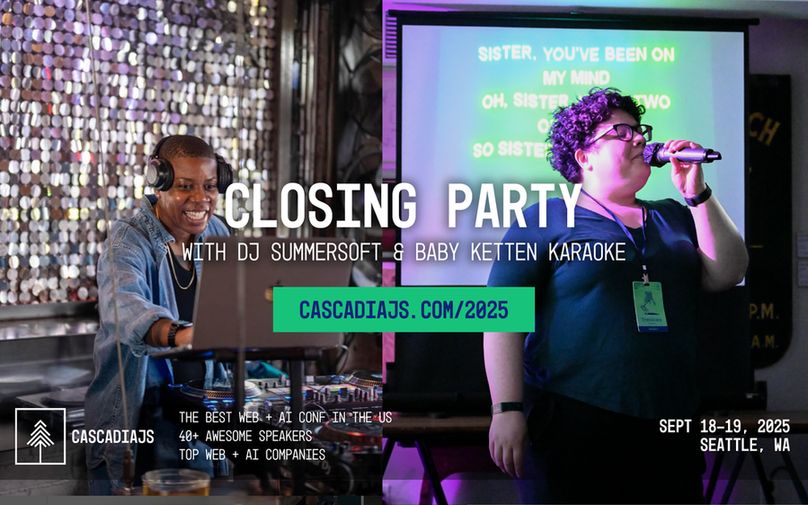 Closing Party with DJ Summersoft and Baby Ketten Karaoke. CascadiaJS.com/2025. The best web + AI conf in North America. 40+ awesome speakers. Sept 18-19, 2025. Seattle, WA.
