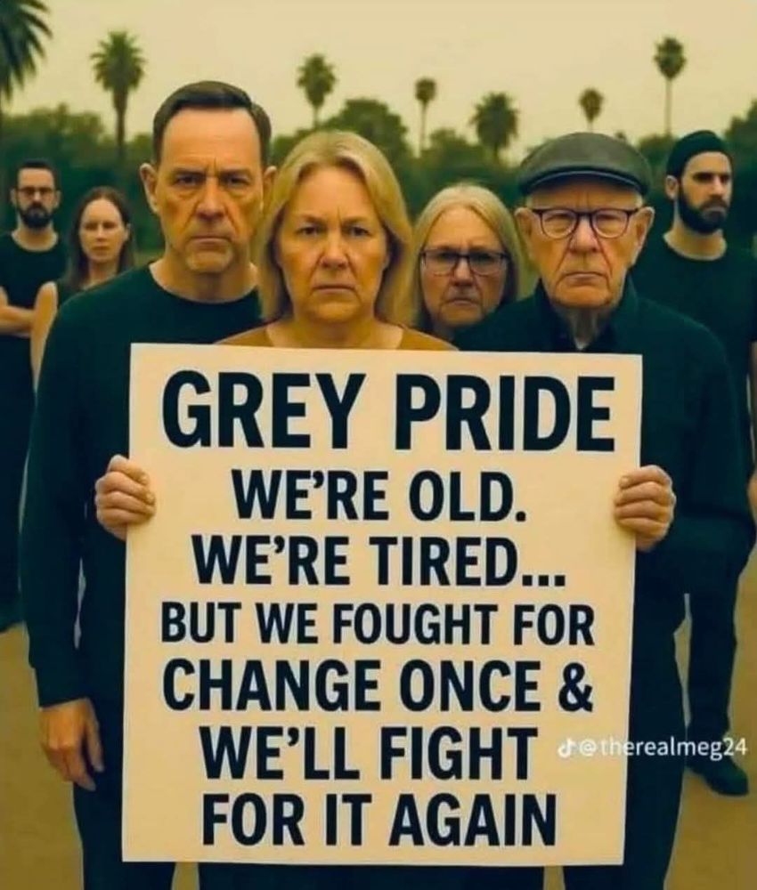 GREY PRIDE 
We're old
We're tired
But we fought for change once &
We'll fight for it again!
