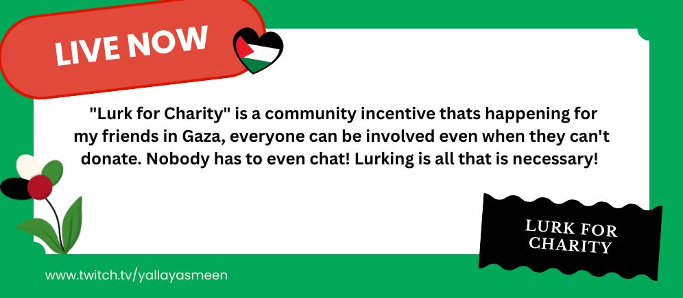  "Lurk for Charity" is a community incentive that happening for my friends in Gaza, everyone can be involved even when they can't donate. Nobody has to even chat! Lurking is all that is necessary! 