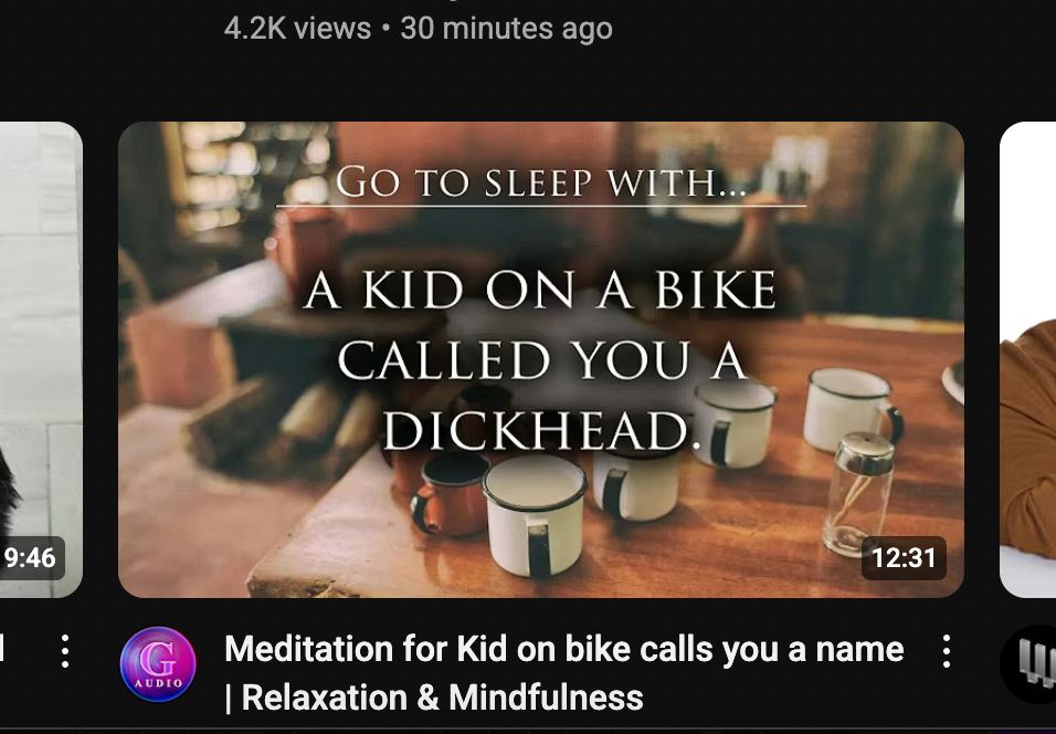 A screenshot of a YouTube thumbnail reading:

GO TO SLEEP WITH...

A KID ON A BIKE CALLED YOU A DICKHEAD.

Meditation for Kid on bike calls you a name :
I Relaxation & Mindfulness
