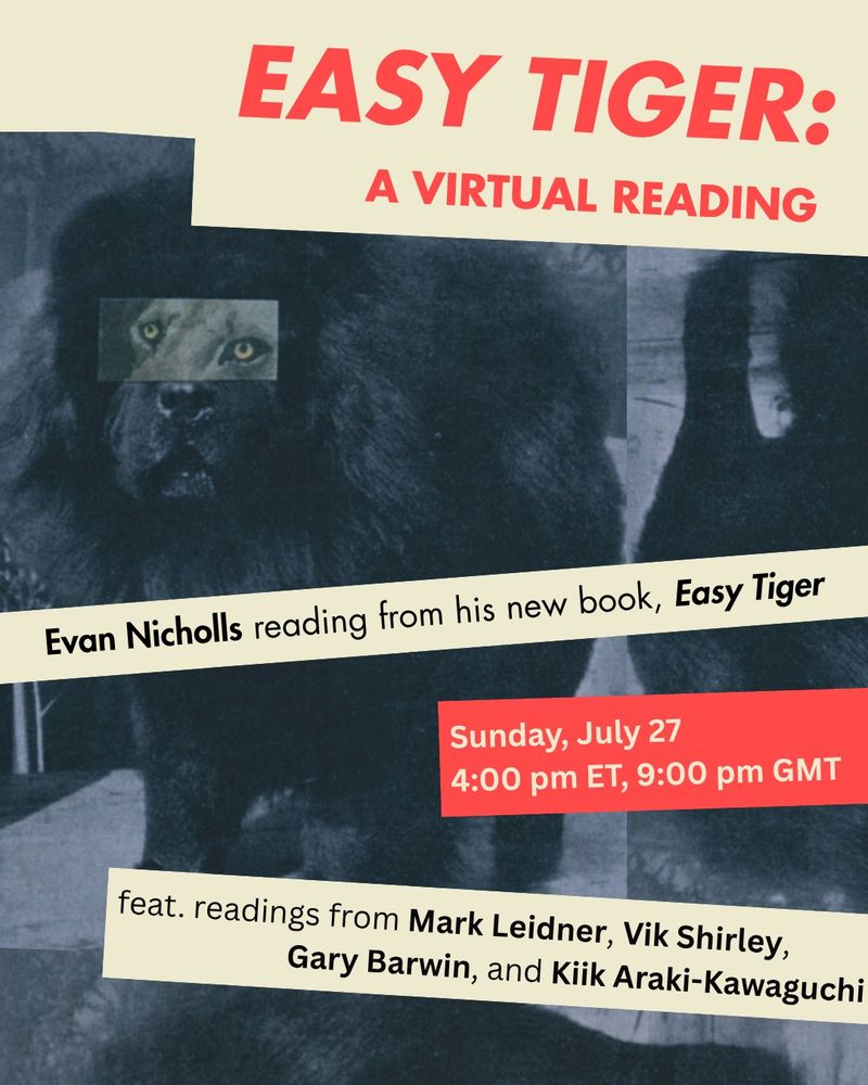 EASY TIGER: a virtual reading, Evan Nicholls reading from his new book, Easy Tiger, July 27 at 4pm ET, with readings from Mark Leidner, Vik Shirley, Gary Barwin, and Kiik Araki-Kawaguchi