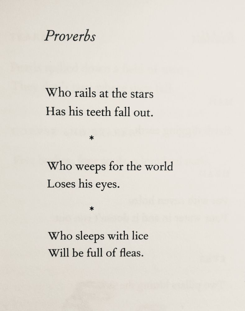 Proverbs

Who rails at the stars
Has his teeth fall out.
*
Who weeps for the world
Loses his eyes.
*
Who sleeps with lice
Will be full of fleas.