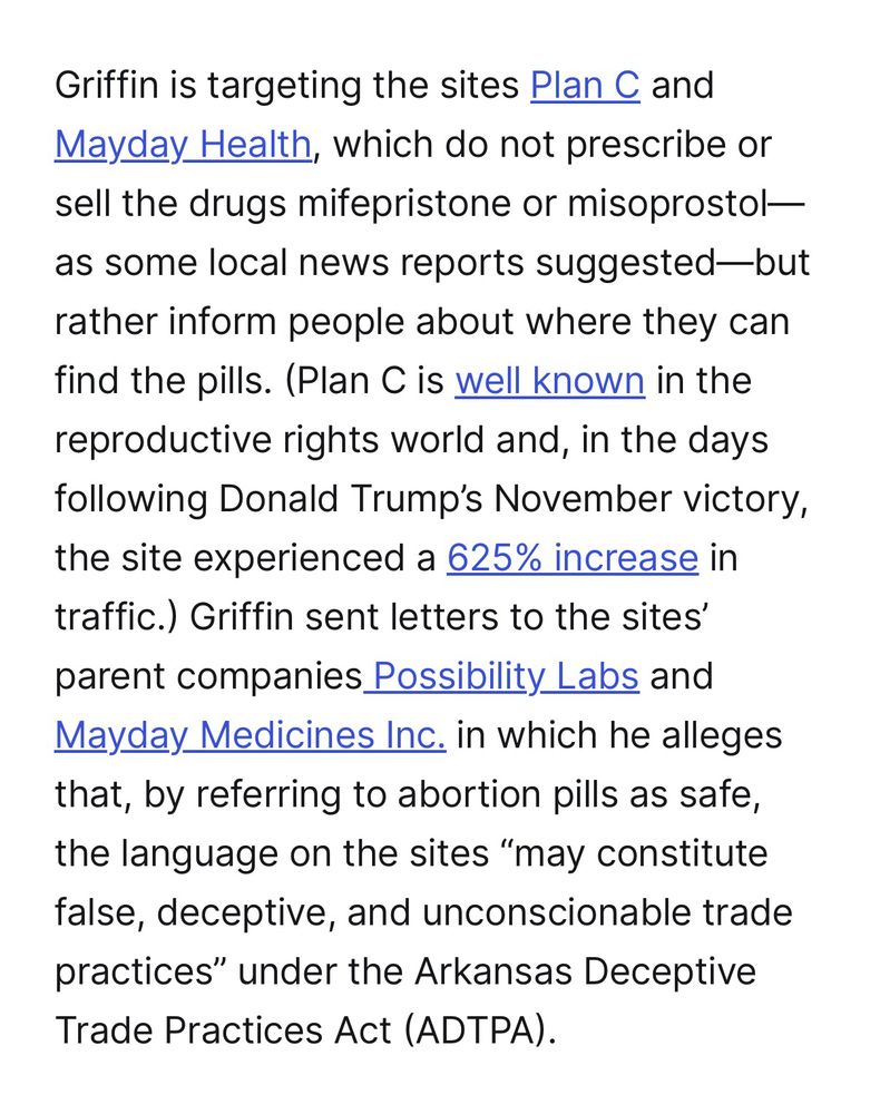 Screenshot: Griffin is targeting the sites Plan C and Mayday Health, which do not prescribe or sell the drugs mifepristone or misoprostol— as some local news reports suggested-but rather inform people about where they can find the pills. (Plan C is well known in the reproductive rights world and, in the days following Donald Trump's November victory, the site experienced a 625% increase in traffic.) Griffin sent letters to the sites' parent companies Possibility Labs and Mayday Medicines Inc. in which he alleges that, by referring to abortion pills as safe, the language on the sites "may constitute false, deceptive, and unconscionable trade practices" under the Arkansas Deceptive Trade Practices Act (ADTPA).