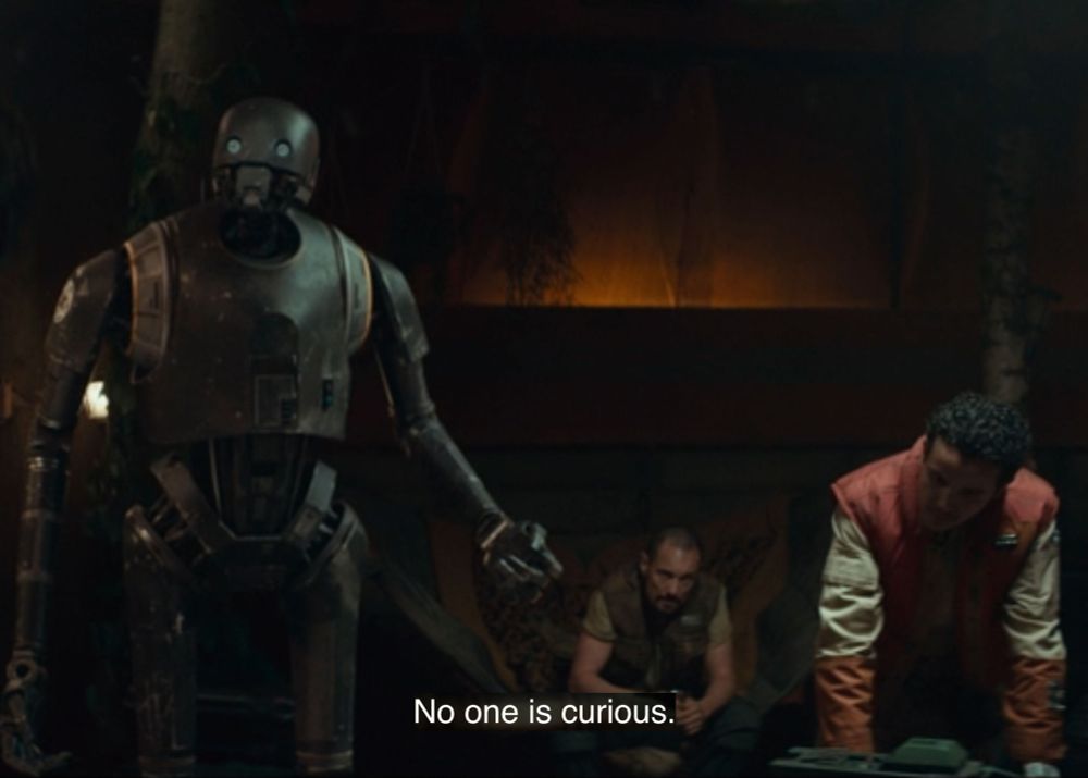 In the show “Star Wars: Andor”, the defected imperial security droid K-2SO can’t believe that in a room of rebel combatants “No one is curious” about what he has to say.