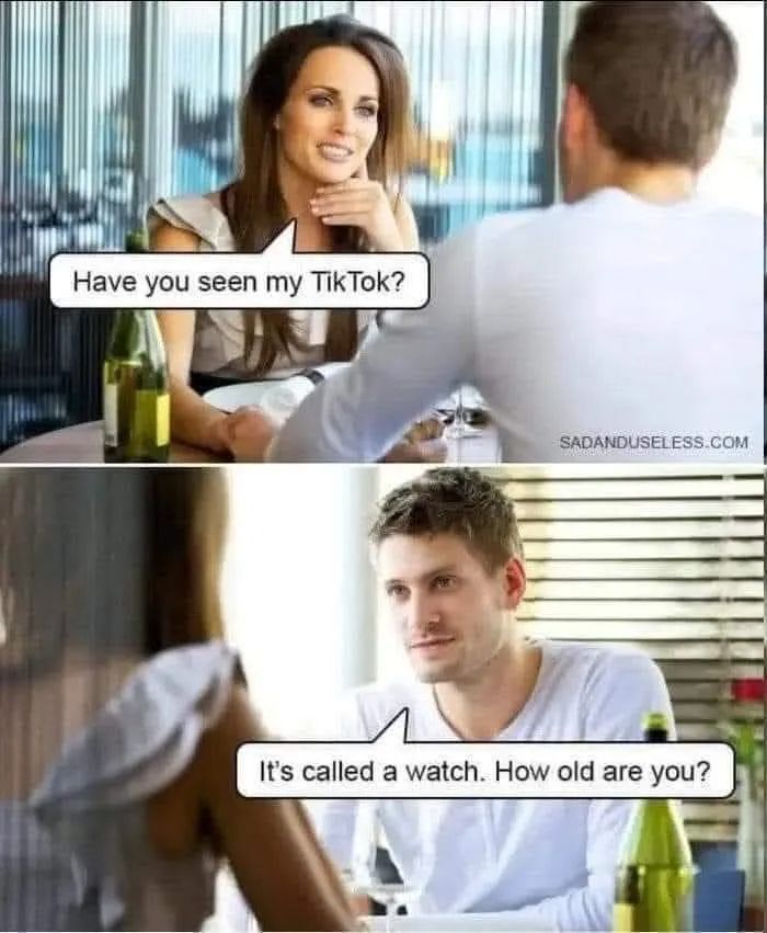 Meme; Woman says "Have you seen my TikTok?", Man, sitting opposite says "It's called a watch. How old are you?".