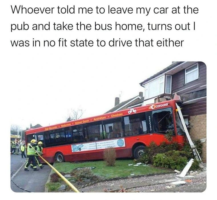 Caption: Whoever told me to leave my car at the pub and take the bus home, turns out I was in no fit state to drive that either
Picture: bus crashed into house