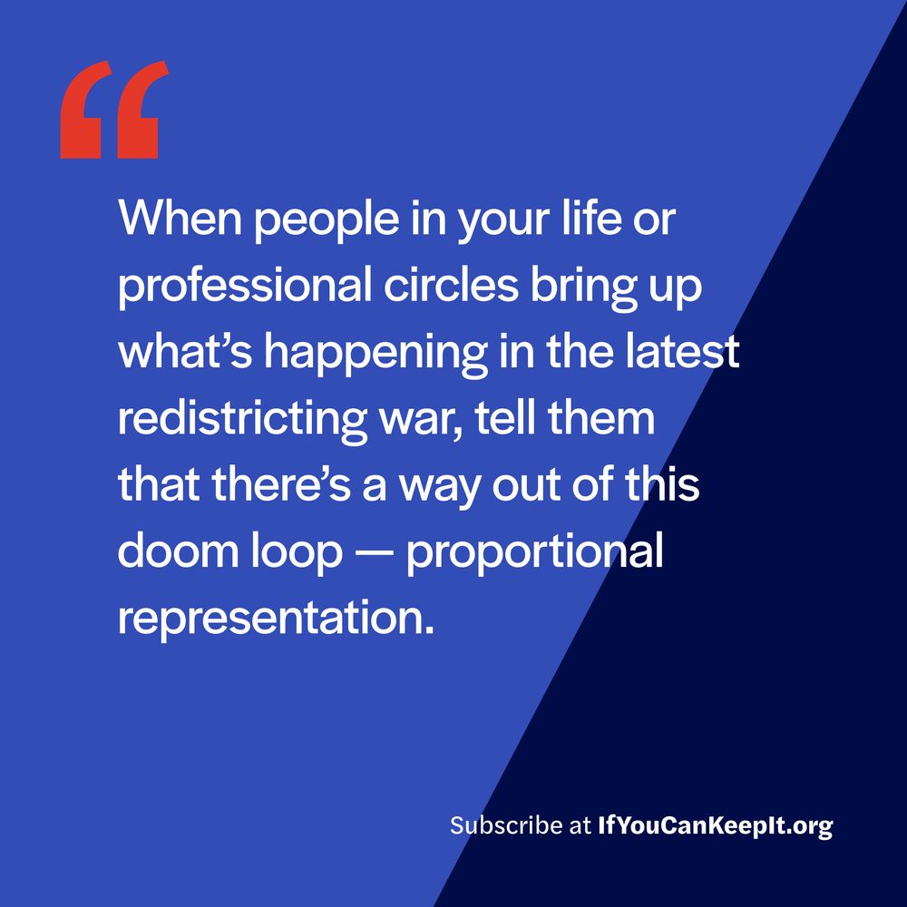 When people in your life or professional circles bring up what’s happening in the latest redistricting war, tell them that there’s a way out of this doom loop — proportional representation.