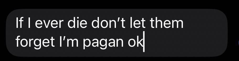 If I ever die don’t let them forget I’m pagan ok