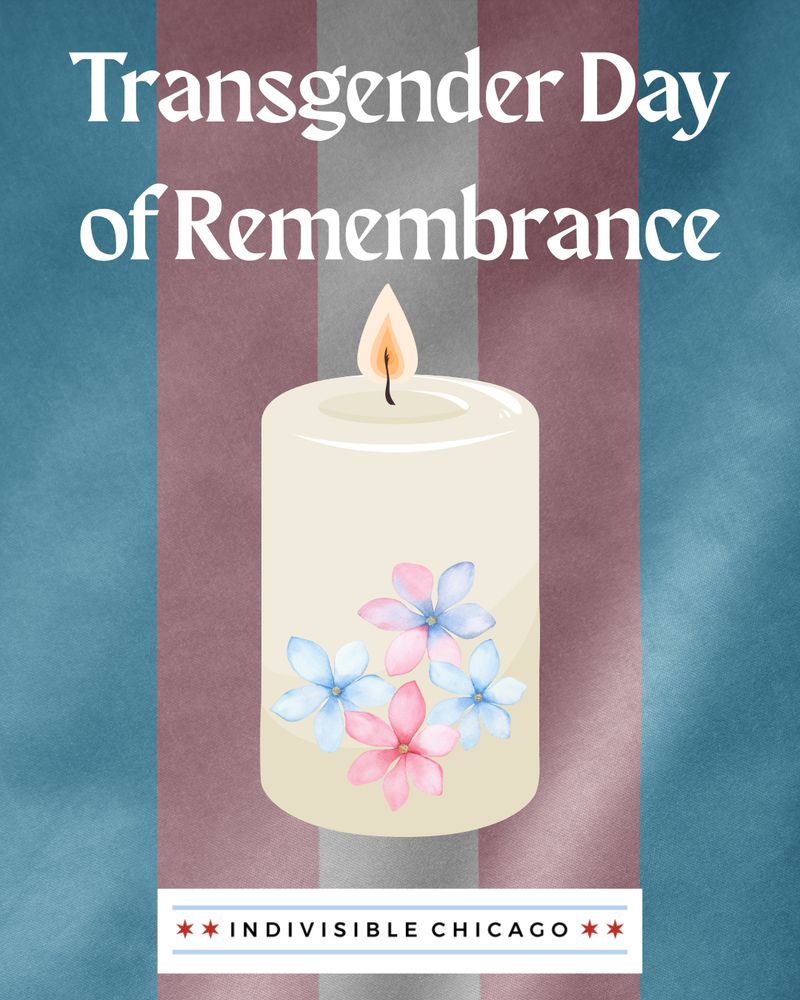 Graphic showing a burning candle in front of a pink and blue trans rights flag. The candle is embellished with pink and blue flowers. The wording reads: Trans Day of Remembrance. The Indivisible Chicago logo is at the bottom of the graphic.