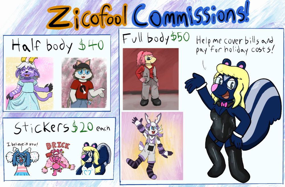 A Commission sheet with examples, Half body for 40$, stickers for 20$
And full body for 50$. My fursona madeline the skunk is wearing a shiny bunny suit to the right saying "Help me cover bills and pay for holiday costs.