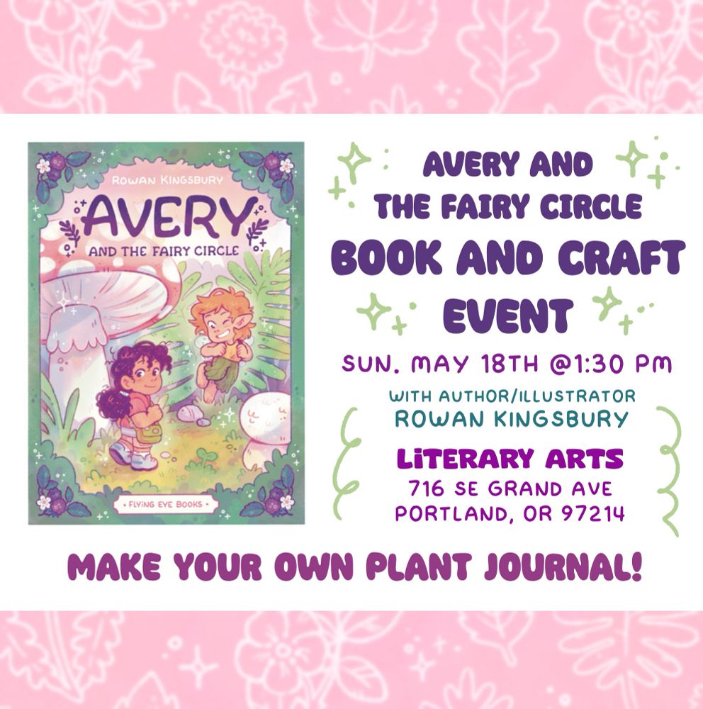 A flyer for an event. Image of the book cover for my book "Avery and the Fairy Circle". Reads: Avery and the Fairy Circle Book and Craft Event - Sun. May 18th @1:30pm with Author/Illustrator Rowan Kingsbury - Literary Arts 716 SE Grand Ave, Portland, OR 97214 - Make your own plant Journal!