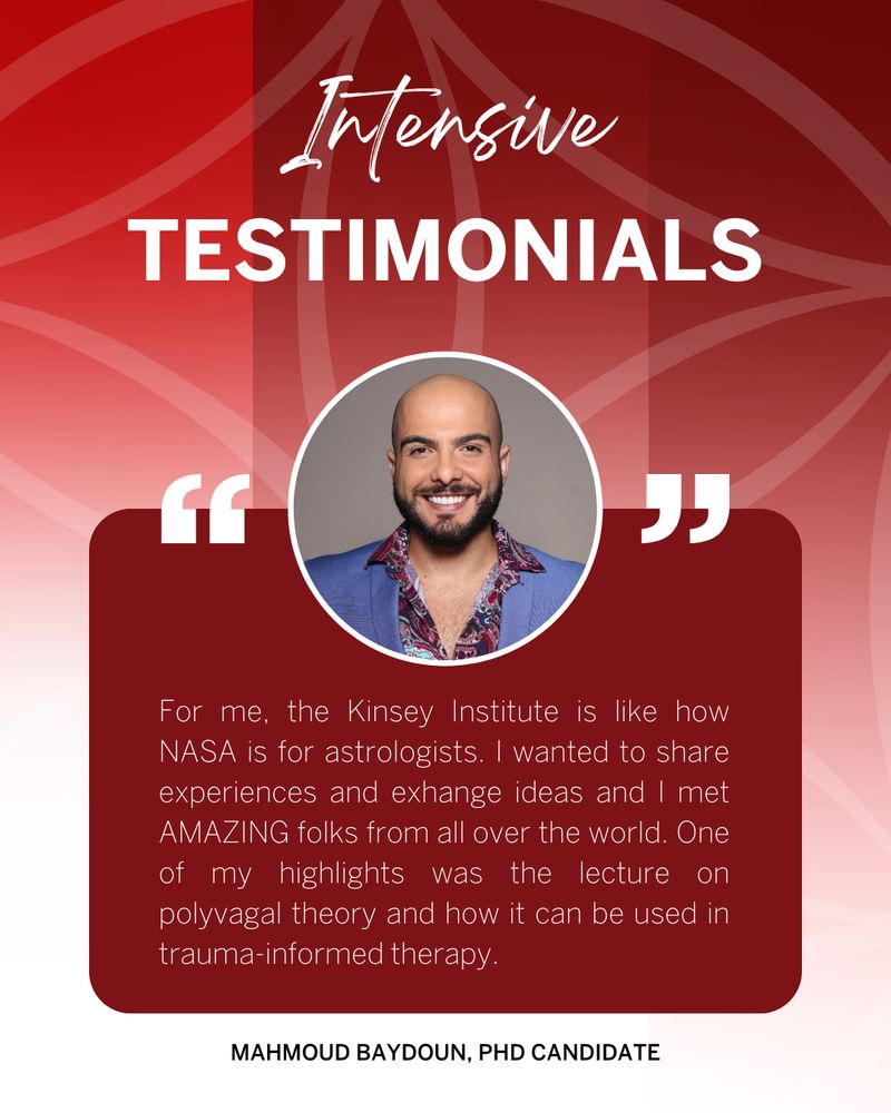For me, the Kinsey Institute is like how NASA is for astrologists. I wanted to share experiences and exhange ideas and I met AMAZING folks from all over the world. One of my highlights was the lecture on polyvagal theory and how it can be used in trauma-informed therapy.
MAHMOUD BAYDOUN, PHD CANDIDATE