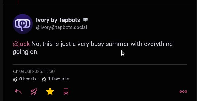 Screenshot of a social media post from Ivory by Tapbots, @ivory@tapbots.social. The post reads, "@jack No, this is just a very busy summer with everything going on." Below the post is the date "09 Jul 2025, 15:30", "0 boosts", and "1 favourite". At the bottom are social media action icons.